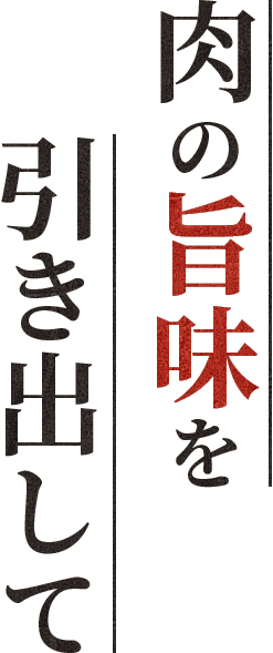 肉の旨味を引き出して