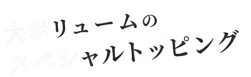 大ボリュームのスペシャルトッピング