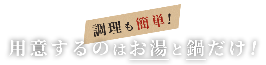 調理も簡単！用意するのはお湯と鍋だけ！