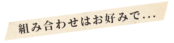 組み合わせはお好みで...